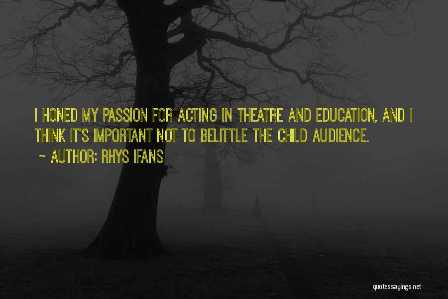 Rhys Ifans Quotes: I Honed My Passion For Acting In Theatre And Education, And I Think It's Important Not To Belittle The Child