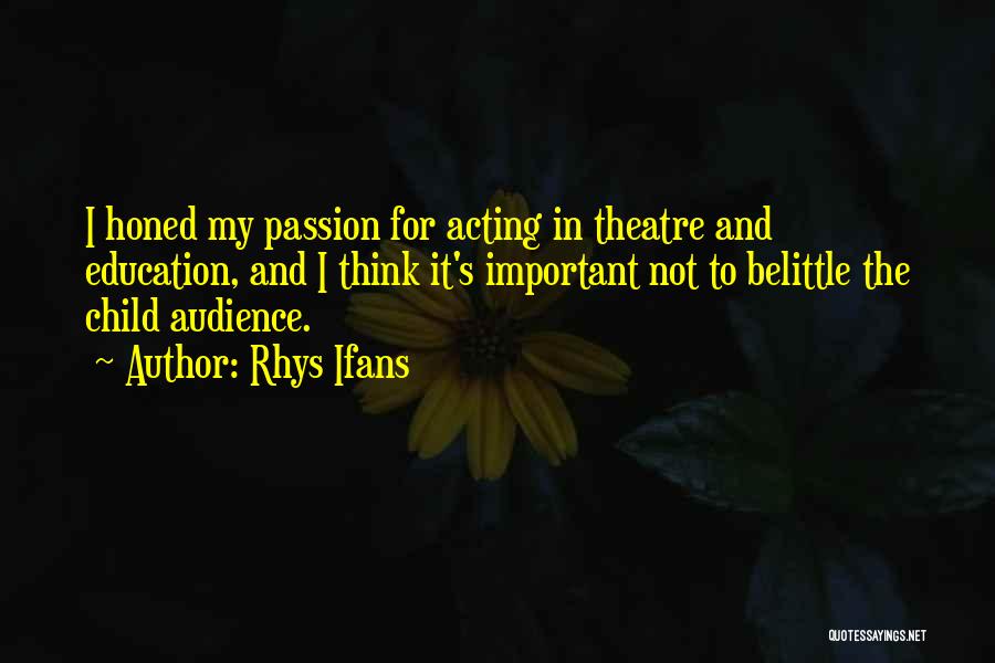 Rhys Ifans Quotes: I Honed My Passion For Acting In Theatre And Education, And I Think It's Important Not To Belittle The Child