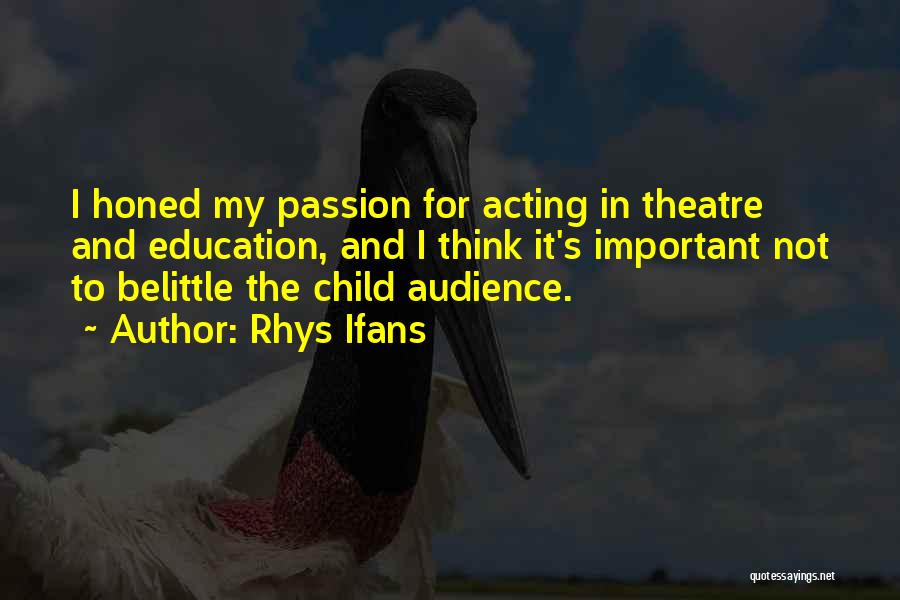 Rhys Ifans Quotes: I Honed My Passion For Acting In Theatre And Education, And I Think It's Important Not To Belittle The Child