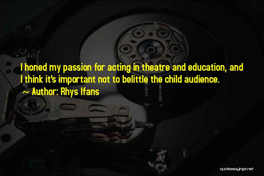 Rhys Ifans Quotes: I Honed My Passion For Acting In Theatre And Education, And I Think It's Important Not To Belittle The Child