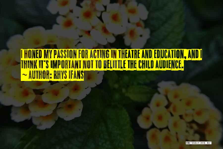 Rhys Ifans Quotes: I Honed My Passion For Acting In Theatre And Education, And I Think It's Important Not To Belittle The Child