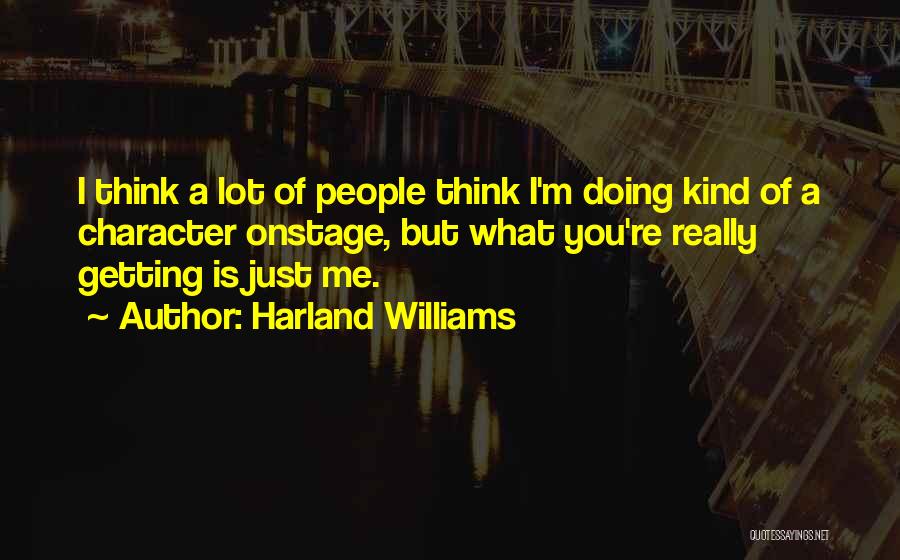 Harland Williams Quotes: I Think A Lot Of People Think I'm Doing Kind Of A Character Onstage, But What You're Really Getting Is