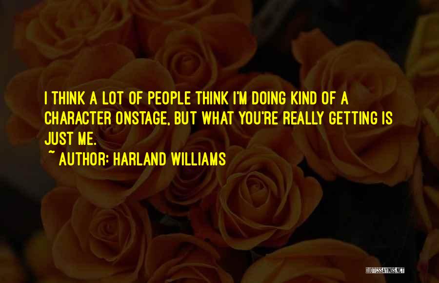 Harland Williams Quotes: I Think A Lot Of People Think I'm Doing Kind Of A Character Onstage, But What You're Really Getting Is