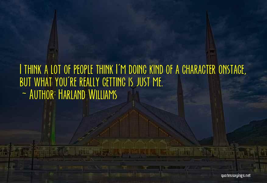 Harland Williams Quotes: I Think A Lot Of People Think I'm Doing Kind Of A Character Onstage, But What You're Really Getting Is