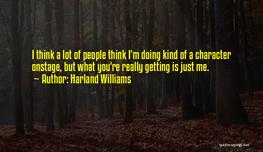 Harland Williams Quotes: I Think A Lot Of People Think I'm Doing Kind Of A Character Onstage, But What You're Really Getting Is