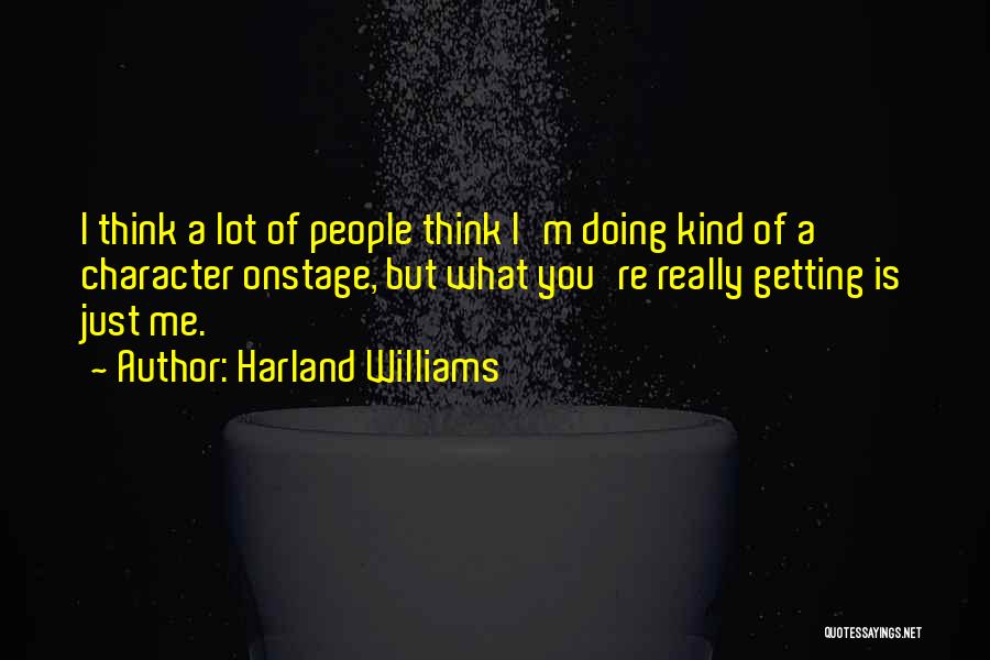 Harland Williams Quotes: I Think A Lot Of People Think I'm Doing Kind Of A Character Onstage, But What You're Really Getting Is