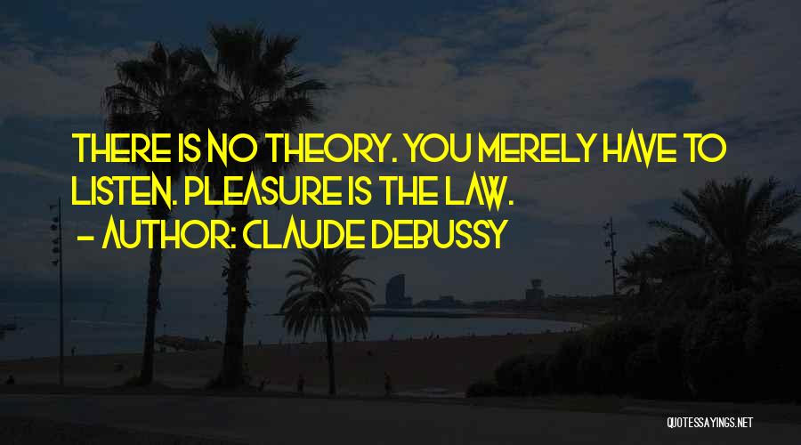 Claude Debussy Quotes: There Is No Theory. You Merely Have To Listen. Pleasure Is The Law.