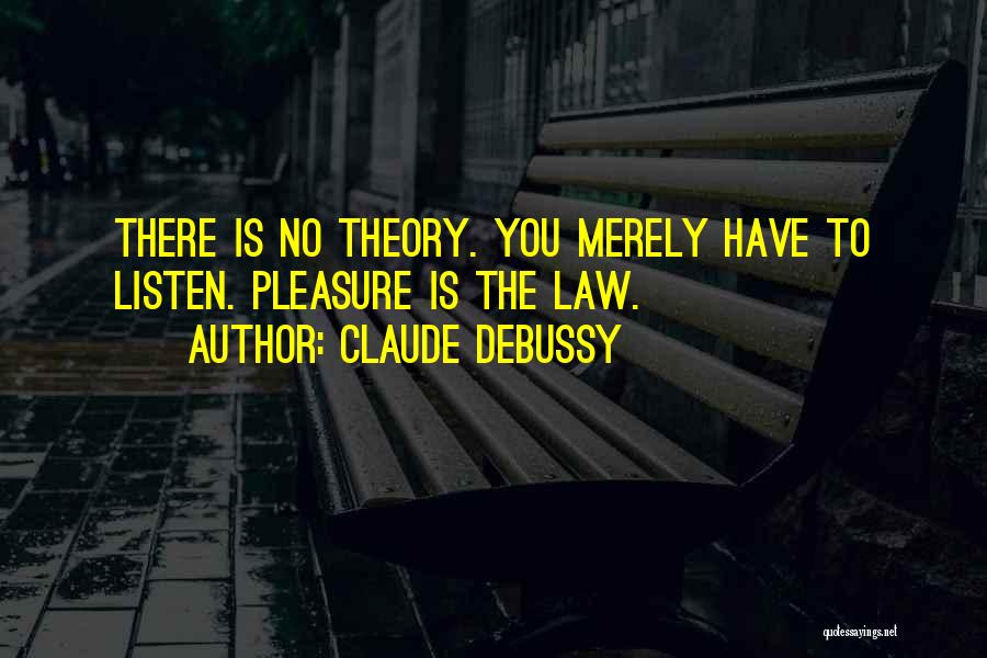 Claude Debussy Quotes: There Is No Theory. You Merely Have To Listen. Pleasure Is The Law.