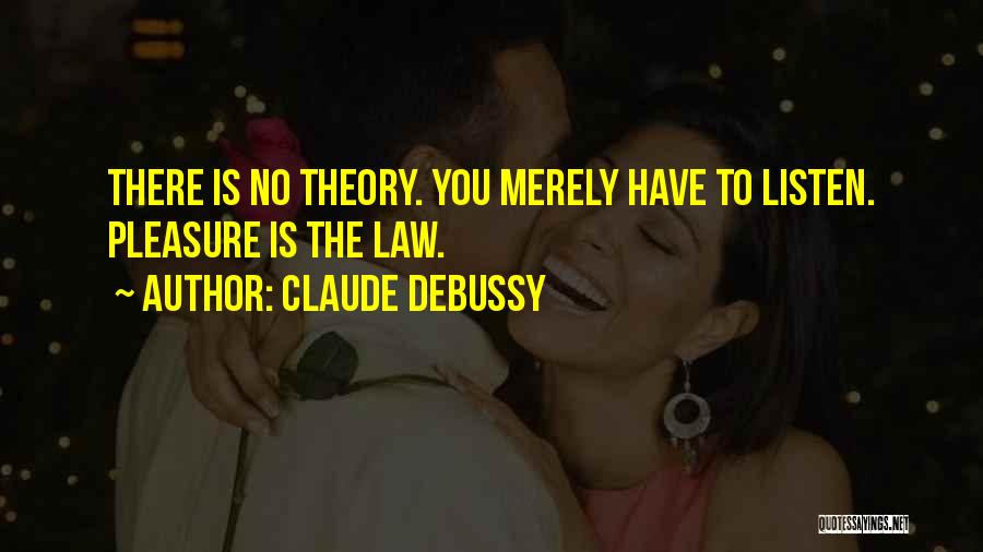 Claude Debussy Quotes: There Is No Theory. You Merely Have To Listen. Pleasure Is The Law.