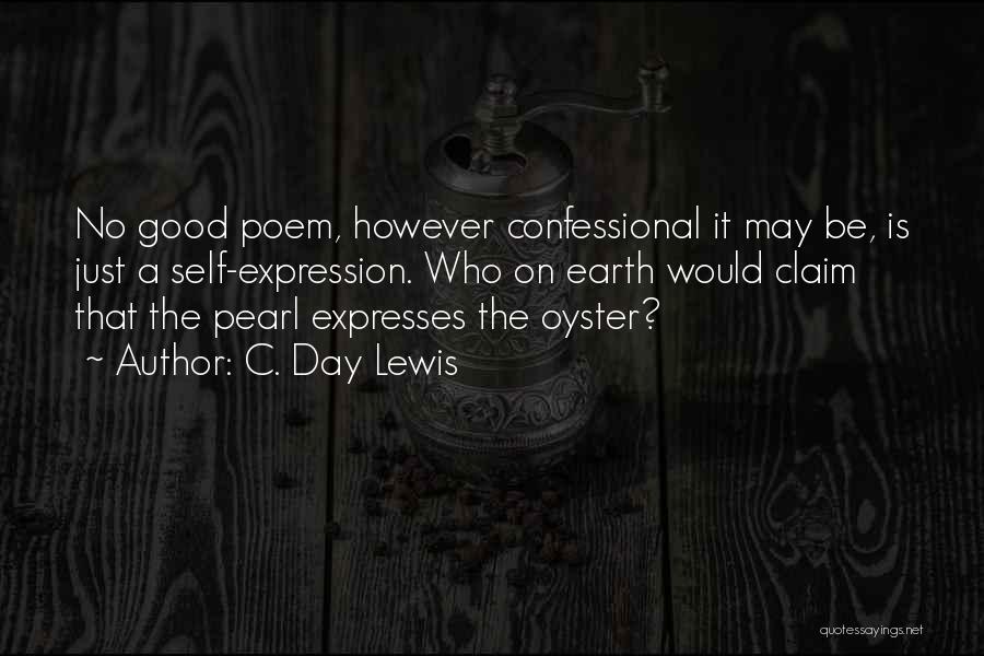 C. Day Lewis Quotes: No Good Poem, However Confessional It May Be, Is Just A Self-expression. Who On Earth Would Claim That The Pearl