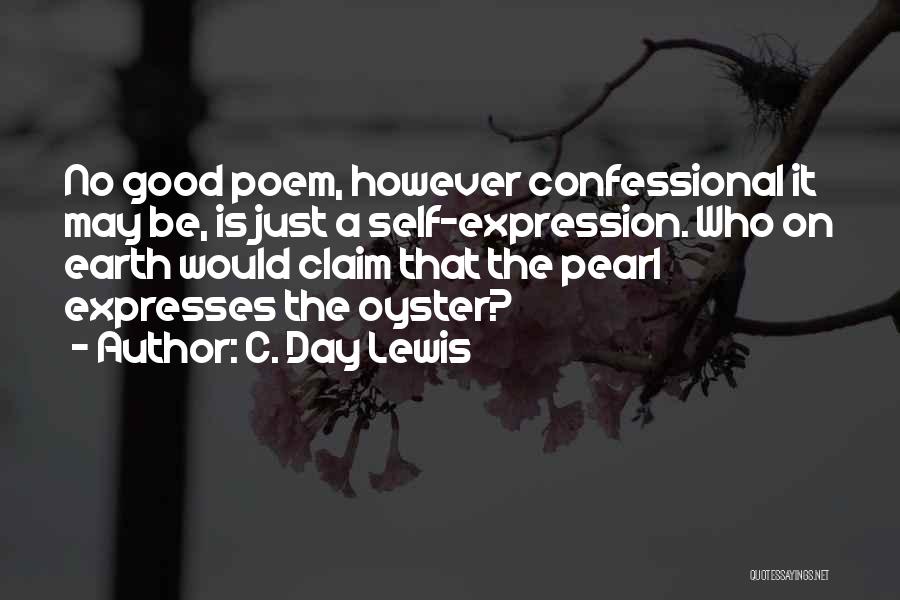 C. Day Lewis Quotes: No Good Poem, However Confessional It May Be, Is Just A Self-expression. Who On Earth Would Claim That The Pearl