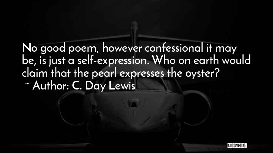 C. Day Lewis Quotes: No Good Poem, However Confessional It May Be, Is Just A Self-expression. Who On Earth Would Claim That The Pearl