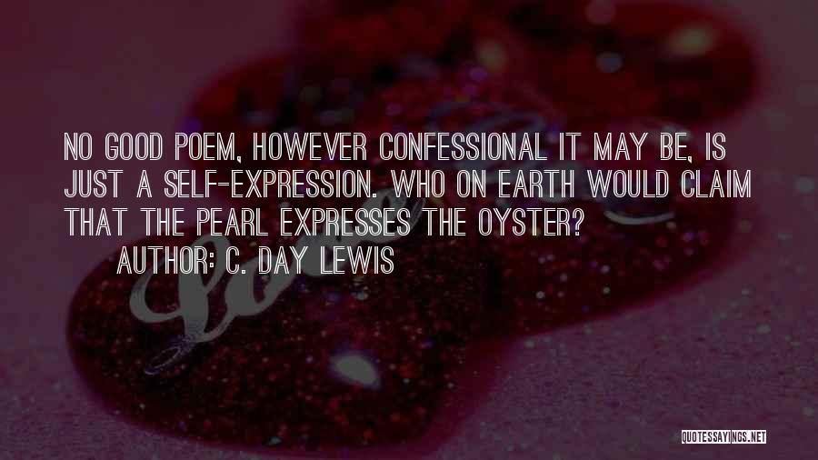 C. Day Lewis Quotes: No Good Poem, However Confessional It May Be, Is Just A Self-expression. Who On Earth Would Claim That The Pearl