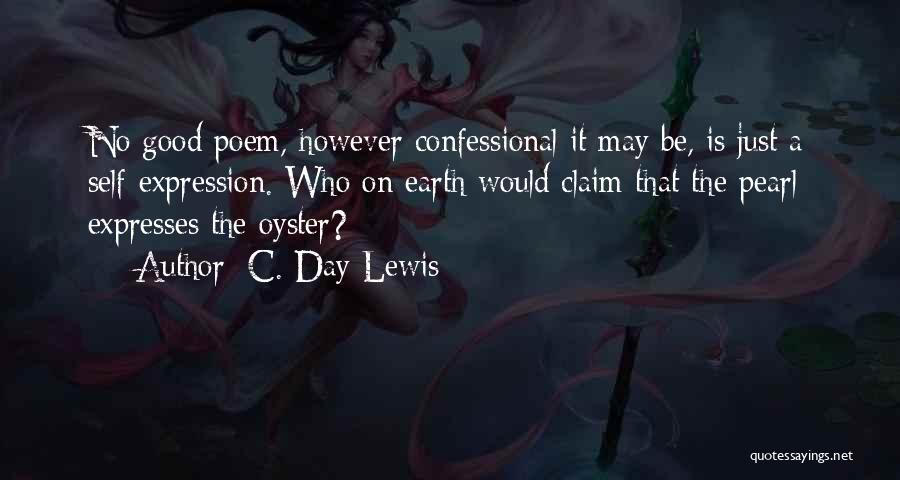 C. Day Lewis Quotes: No Good Poem, However Confessional It May Be, Is Just A Self-expression. Who On Earth Would Claim That The Pearl