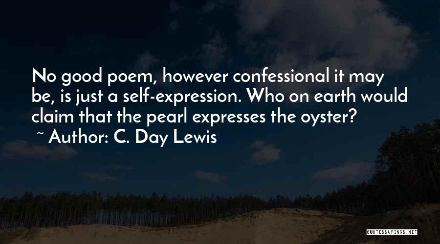 C. Day Lewis Quotes: No Good Poem, However Confessional It May Be, Is Just A Self-expression. Who On Earth Would Claim That The Pearl