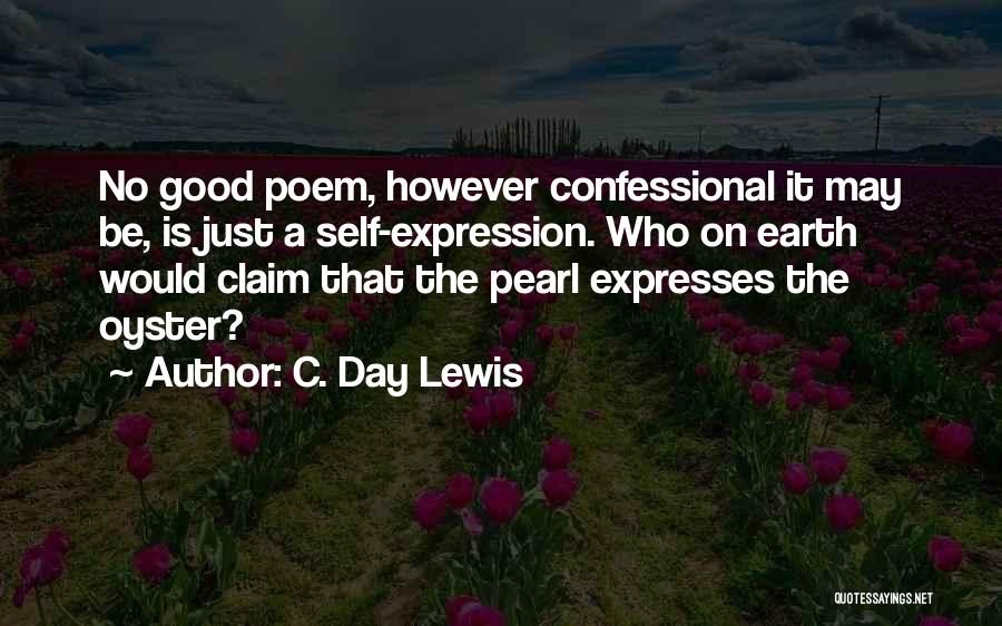 C. Day Lewis Quotes: No Good Poem, However Confessional It May Be, Is Just A Self-expression. Who On Earth Would Claim That The Pearl