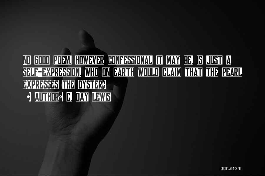 C. Day Lewis Quotes: No Good Poem, However Confessional It May Be, Is Just A Self-expression. Who On Earth Would Claim That The Pearl