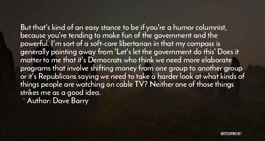 Dave Barry Quotes: But That's Kind Of An Easy Stance To Be If You're A Humor Columnist, Because You're Tending To Make Fun