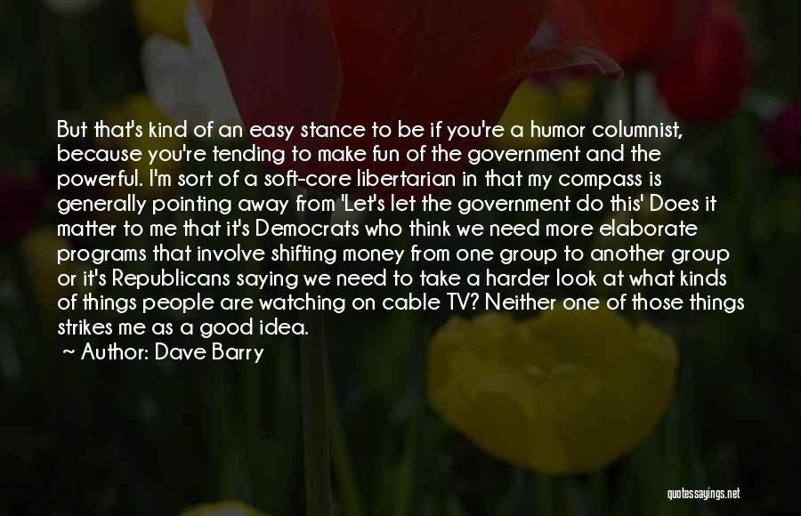 Dave Barry Quotes: But That's Kind Of An Easy Stance To Be If You're A Humor Columnist, Because You're Tending To Make Fun