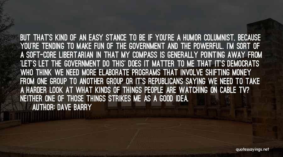 Dave Barry Quotes: But That's Kind Of An Easy Stance To Be If You're A Humor Columnist, Because You're Tending To Make Fun