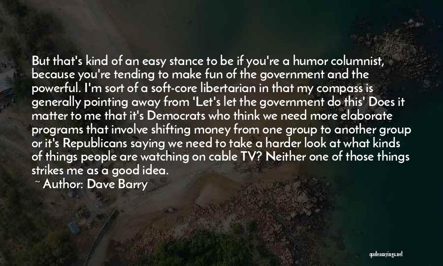 Dave Barry Quotes: But That's Kind Of An Easy Stance To Be If You're A Humor Columnist, Because You're Tending To Make Fun