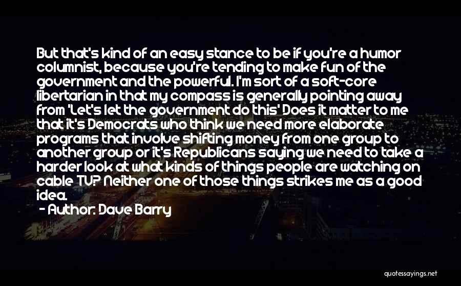 Dave Barry Quotes: But That's Kind Of An Easy Stance To Be If You're A Humor Columnist, Because You're Tending To Make Fun