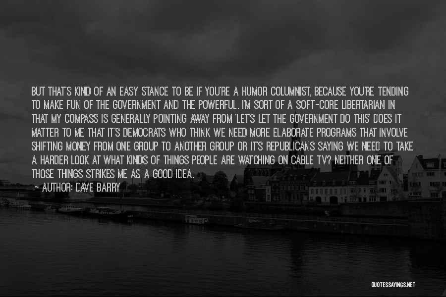 Dave Barry Quotes: But That's Kind Of An Easy Stance To Be If You're A Humor Columnist, Because You're Tending To Make Fun