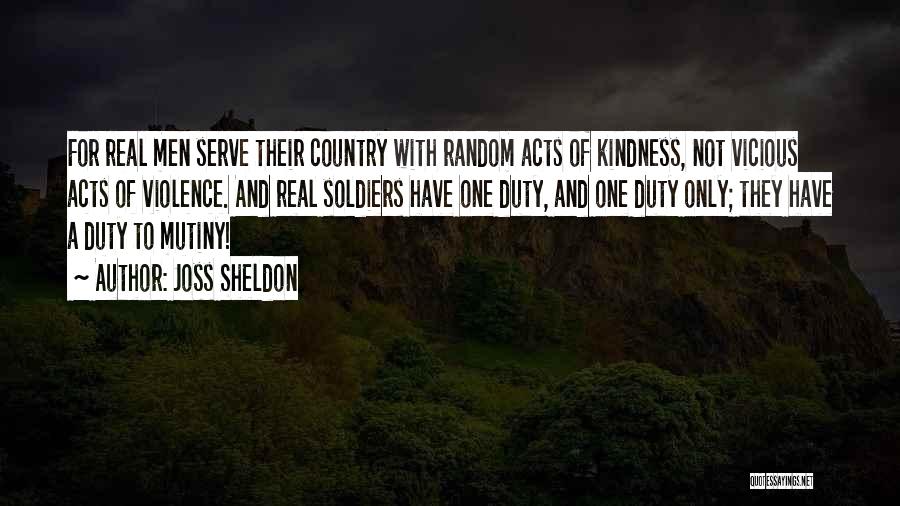 Joss Sheldon Quotes: For Real Men Serve Their Country With Random Acts Of Kindness, Not Vicious Acts Of Violence. And Real Soldiers Have