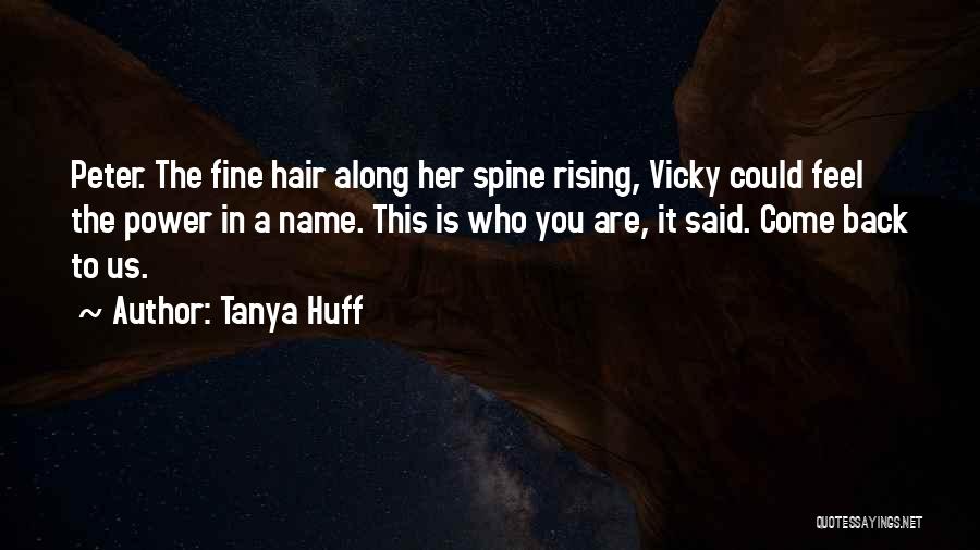 Tanya Huff Quotes: Peter. The Fine Hair Along Her Spine Rising, Vicky Could Feel The Power In A Name. This Is Who You