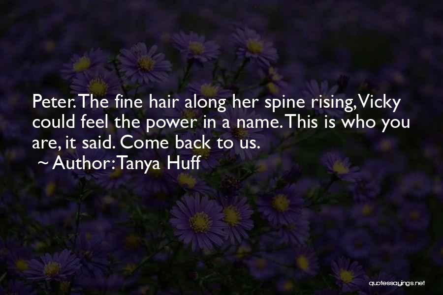 Tanya Huff Quotes: Peter. The Fine Hair Along Her Spine Rising, Vicky Could Feel The Power In A Name. This Is Who You