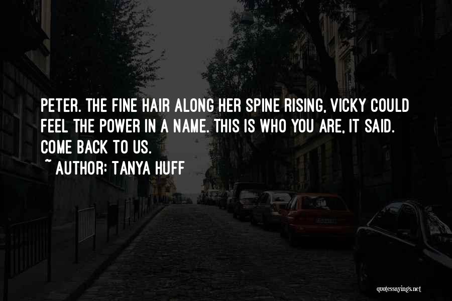 Tanya Huff Quotes: Peter. The Fine Hair Along Her Spine Rising, Vicky Could Feel The Power In A Name. This Is Who You