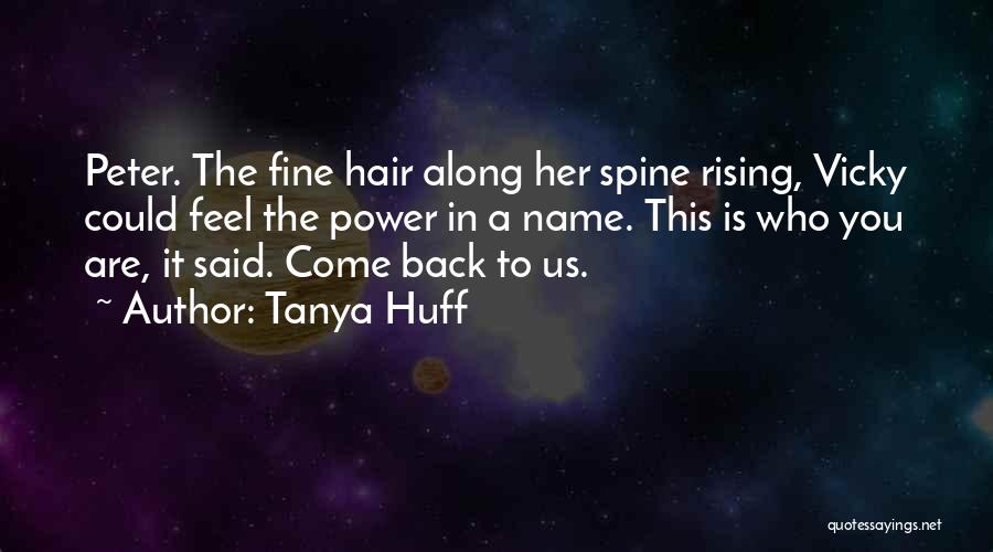 Tanya Huff Quotes: Peter. The Fine Hair Along Her Spine Rising, Vicky Could Feel The Power In A Name. This Is Who You