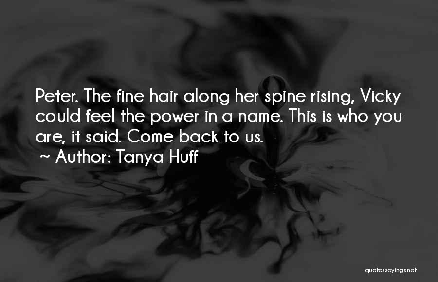 Tanya Huff Quotes: Peter. The Fine Hair Along Her Spine Rising, Vicky Could Feel The Power In A Name. This Is Who You
