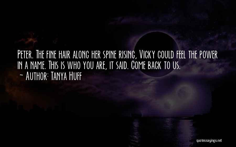 Tanya Huff Quotes: Peter. The Fine Hair Along Her Spine Rising, Vicky Could Feel The Power In A Name. This Is Who You
