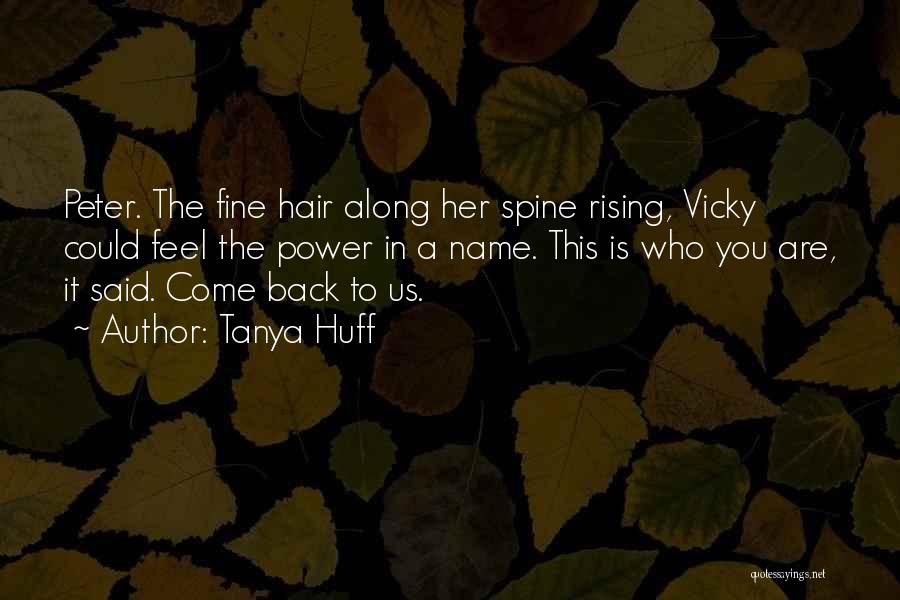 Tanya Huff Quotes: Peter. The Fine Hair Along Her Spine Rising, Vicky Could Feel The Power In A Name. This Is Who You