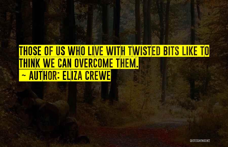 Eliza Crewe Quotes: Those Of Us Who Live With Twisted Bits Like To Think We Can Overcome Them.