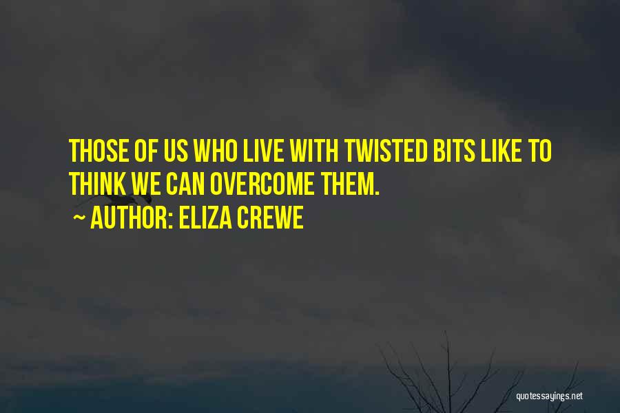 Eliza Crewe Quotes: Those Of Us Who Live With Twisted Bits Like To Think We Can Overcome Them.