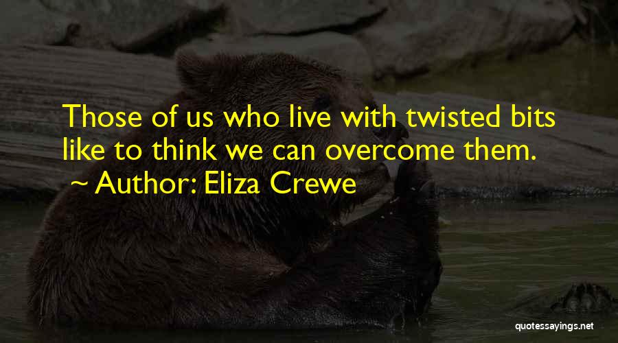 Eliza Crewe Quotes: Those Of Us Who Live With Twisted Bits Like To Think We Can Overcome Them.