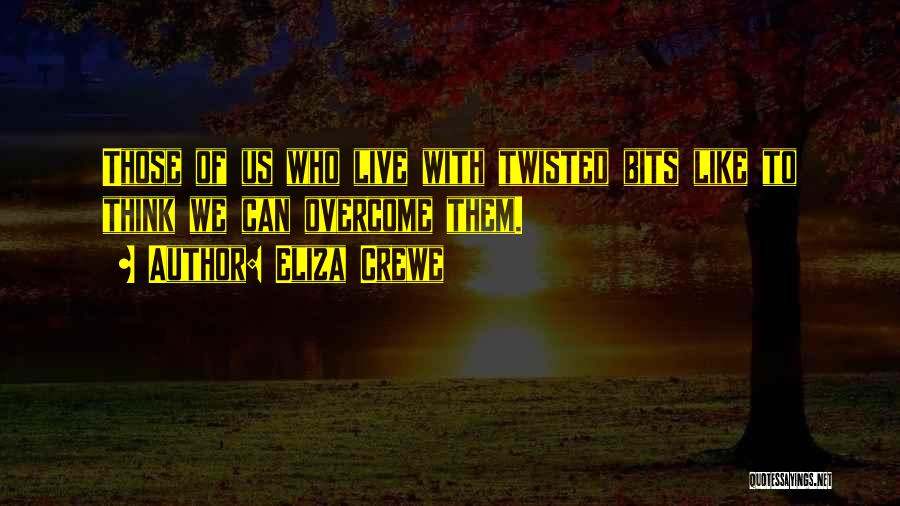 Eliza Crewe Quotes: Those Of Us Who Live With Twisted Bits Like To Think We Can Overcome Them.