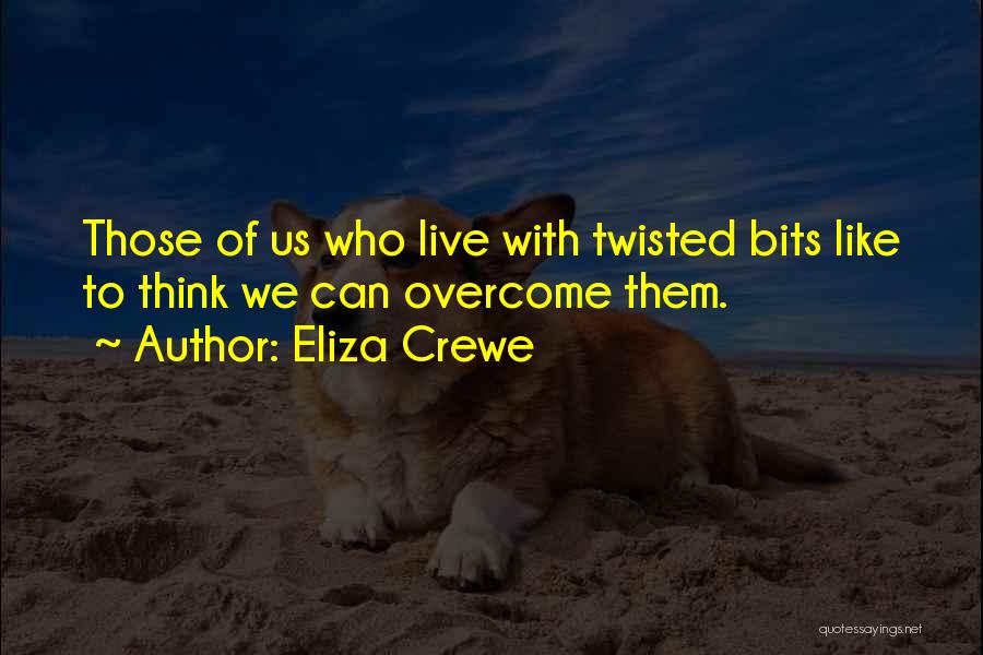 Eliza Crewe Quotes: Those Of Us Who Live With Twisted Bits Like To Think We Can Overcome Them.