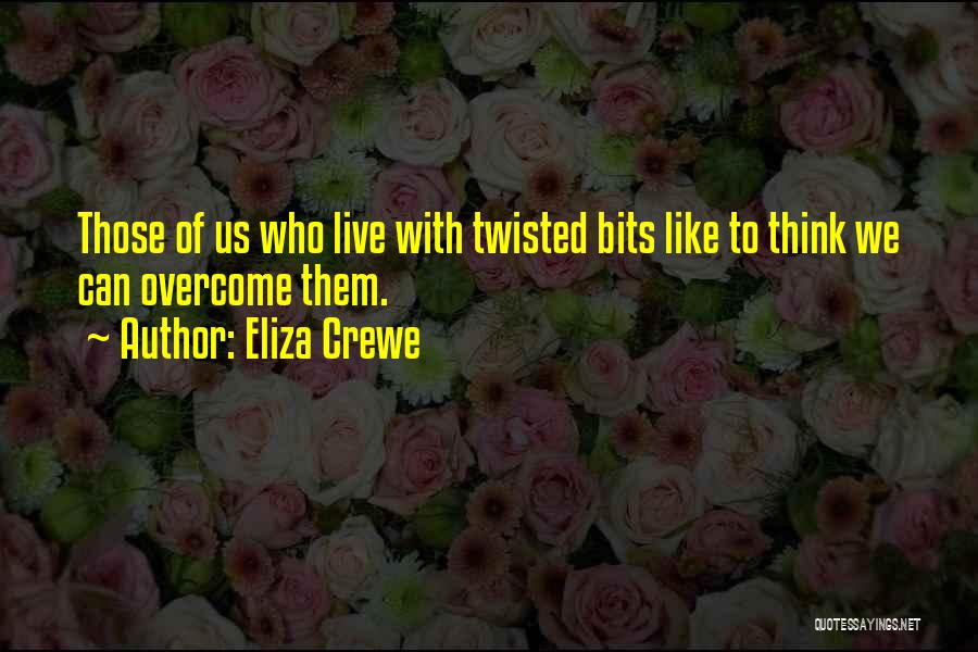 Eliza Crewe Quotes: Those Of Us Who Live With Twisted Bits Like To Think We Can Overcome Them.