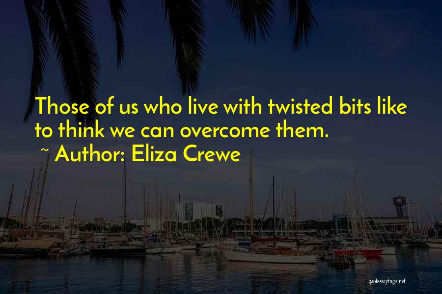 Eliza Crewe Quotes: Those Of Us Who Live With Twisted Bits Like To Think We Can Overcome Them.