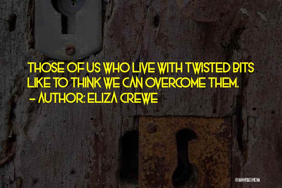 Eliza Crewe Quotes: Those Of Us Who Live With Twisted Bits Like To Think We Can Overcome Them.