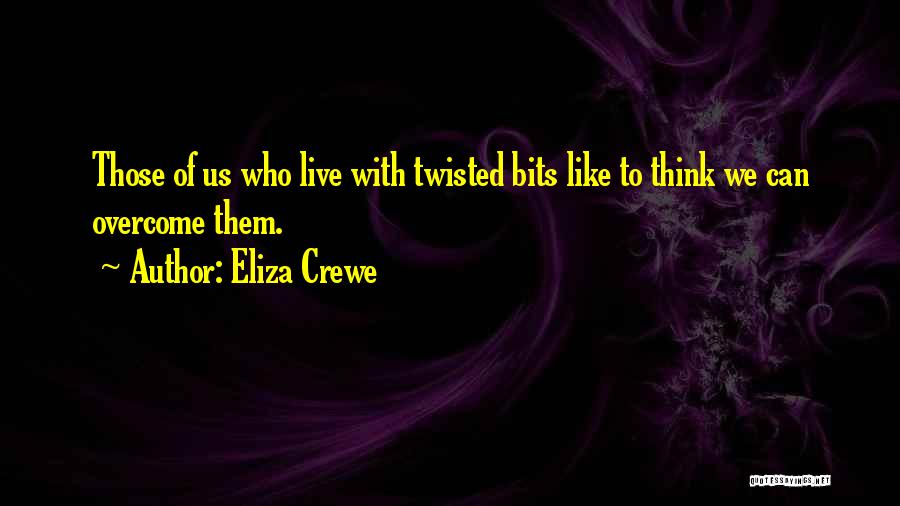 Eliza Crewe Quotes: Those Of Us Who Live With Twisted Bits Like To Think We Can Overcome Them.