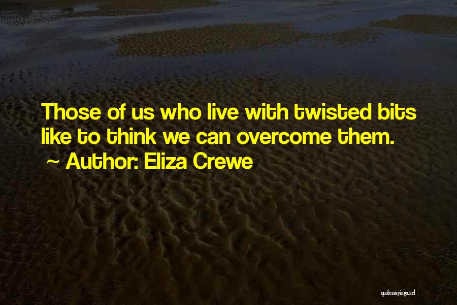 Eliza Crewe Quotes: Those Of Us Who Live With Twisted Bits Like To Think We Can Overcome Them.