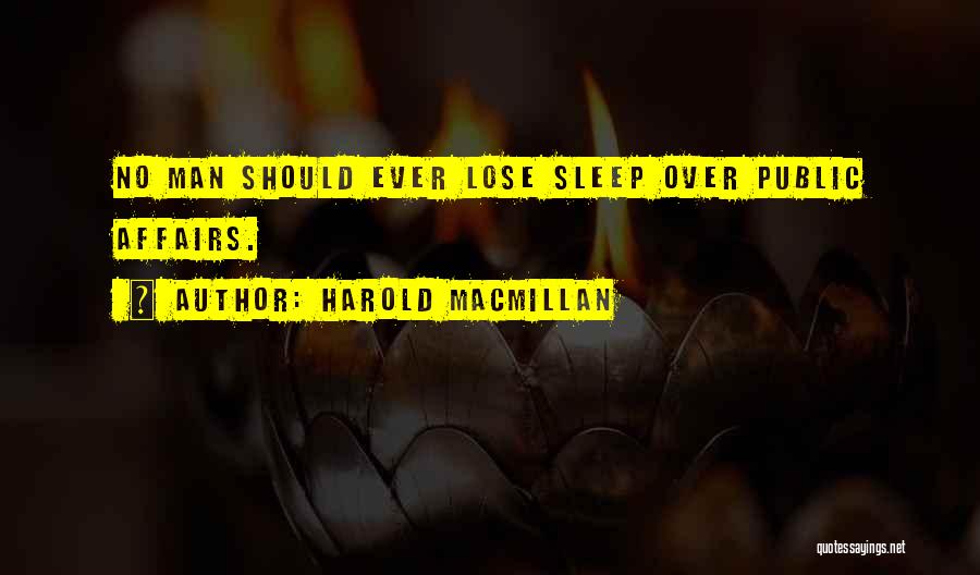 Harold Macmillan Quotes: No Man Should Ever Lose Sleep Over Public Affairs.