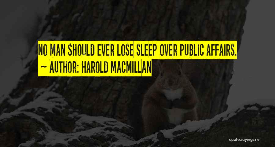 Harold Macmillan Quotes: No Man Should Ever Lose Sleep Over Public Affairs.