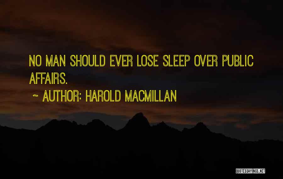 Harold Macmillan Quotes: No Man Should Ever Lose Sleep Over Public Affairs.