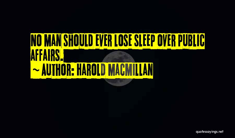 Harold Macmillan Quotes: No Man Should Ever Lose Sleep Over Public Affairs.