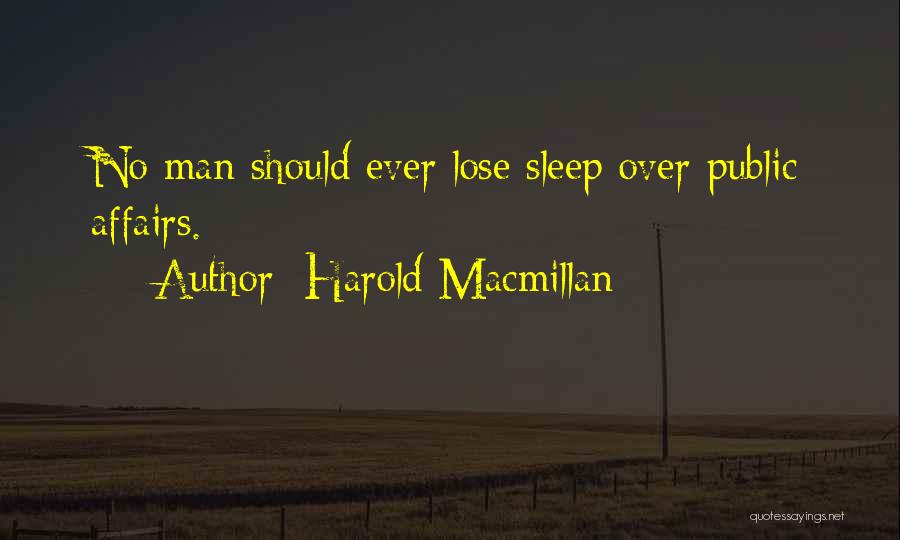 Harold Macmillan Quotes: No Man Should Ever Lose Sleep Over Public Affairs.